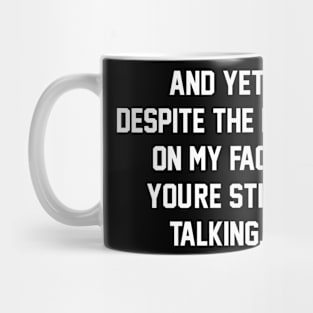 FUNNY- AND YET, DESPITE THE LOOK ON MY FACE, YOU'RE STILL TALKING Mug